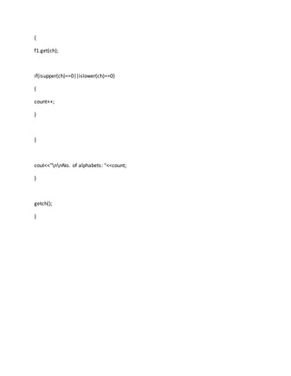 {
f1.get(ch);
if(isupper(ch)==0||islower(ch)==0)
{
count++;
}
}
cout<<"nnNo. of alphabets: "<<count;
}
getch();
}
 