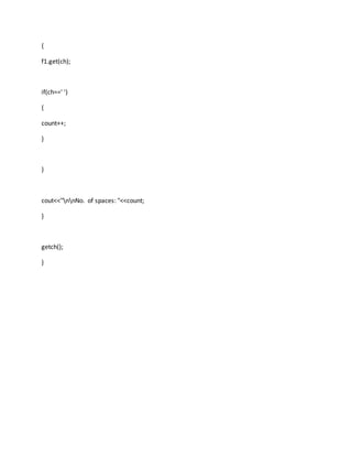 {
f1.get(ch);
if(ch==' ')
{
count++;
}
}
cout<<"nnNo. of spaces: "<<count;
}
getch();
}
 