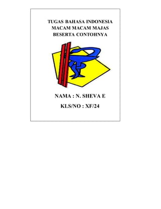 TUGAS BAHASA INDONESIA
MACAM MACAM MAJAS
BESERTA CONTOHNYA
NAMA : N. SHEVA E
KLS/NO : XF/24
 