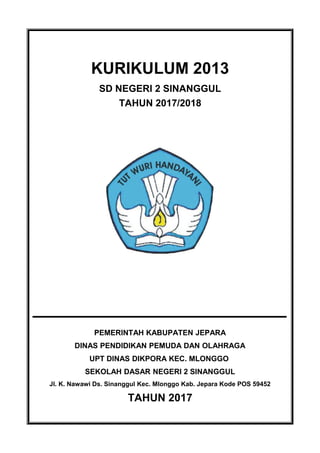 KURIKULUM 2013
SD NEGERI 2 SINANGGUL
TAHUN 2017/2018
PEMERINTAH KABUPATEN JEPARA
DINAS PENDIDIKAN PEMUDA DAN OLAHRAGA
UPT DINAS DIKPORA KEC. MLONGGO
SEKOLAH DASAR NEGERI 2 SINANGGUL
Jl. K. Nawawi Ds. Sinanggul Kec. Mlonggo Kab. Jepara Kode POS 59452
TAHUN 2017
 