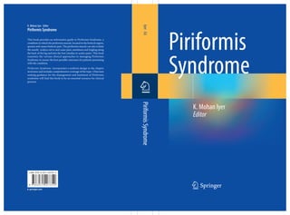 ISBN 978-3-031-40735-2
123
Piriformis
Syndrome
Iyer
Ed.
Piriformis
Syndrome
K. Mohan Iyer Editor
Piriformis Syndrome
This book provides an informative guide to Piriformis Syndrome, a
condition in which the piriformis muscle, located in the buttock region,
spasms and causes buttock pain. The piriformis muscle can also irritate
the nearby sciatica nerve and cause pain, numbness and tingling along
the back of the leg and into the foot (similar to sciatic pain). This book
examines the various clinical approaches to managing Piriformis
Syndrome to ensure the best possible outcomes for patients presenting
with the condition.
Piriformis Syndrome incorporates a uniform design to the chapter
structures and includes comprehensive coverage of the topic. Clinicians
seeking guidance for the management and treatment of Piriformis
syndrome will find this book to be an essential resource for clinical
practice.
K. Mohan Iyer
Editor
9 7 8 3 0 3 1 4 0 7 3 5 2
 