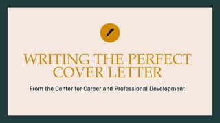 WRITING THE PERFECT
COVER LETTER
From the Center for Career and Professional Development
 