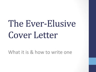 The	
  Ever-­‐Elusive	
  
Cover	
  Letter	
  
What	
  it	
  is	
  &	
  how	
  to	
  write	
  one	
  
 