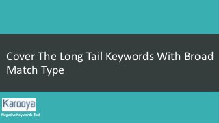 Cover The Long Tail Keywords With Broad
Match Type
Negative Keywords Tool
 