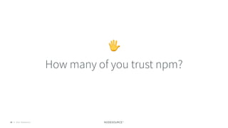 © 2018 NodeSource16
How many of you trust npm?
🖐
 