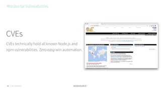 © 2018 NodeSource34
CVEs technically hold all known Node.js and
npm vulnerabilities. Zero easy-win automation.
CVEs
Monitor for Vulnerabilities
 