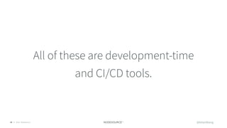 © 2018 NodeSource36
All of these are development-time
and CI/CD tools.
@bitandbang
 
