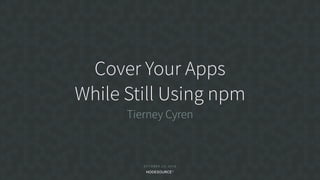 O C T O B E R 2 3 , 2 0 1 8
Cover Your Apps
While Still Using npm
Tierney Cyren
 