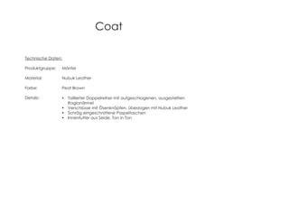 Coat
Technische Daten:
Produktgruppe: Mäntel
Material: Nubuk Leather
Farbe: Peat Brown
Details: Taillierter Doppelreiher mit aufgeschlagenen, ausgestellten
Raglanärmel
Verschlüsse mit Ösenknöpfen, überzogen mit Nubuk Leather
Schräg eingeschnittene Paspeltaschen
Innenfutter aus Seide, Ton in Ton
 