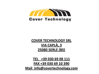 COVER TECHNOLOGY SRL
        VIA CAPLÀ, 3
      25080 SERLE (BS)

    TEL +39 030 69 08 111
     FAX +39 030 69 10 390
Mail info@covertechnology.com
 
