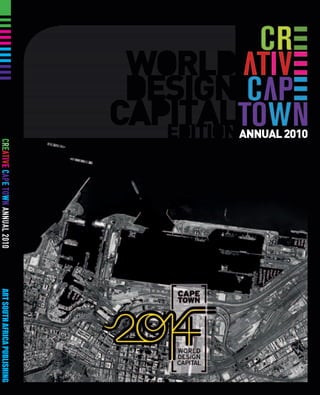 ANNUAL 2010




                                                                                1
 WORLD
 DESIGN
CAPITAL
   EDITION
                 CREATIVE CAPE TOWN ANNUAL 2010   ART SOUTH AFRICA PUBLISHING
 