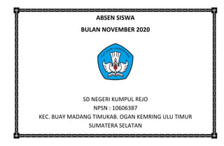 ABSEN SISWA
BULAN NOVEMBER 2020
SD NEGERI KUMPUL REJO
NPSN : 10606387
KEC. BUAY MADANG TIMUKAB. OGAN KEMRING ULU TIMUR
SUMATERA SELATAN