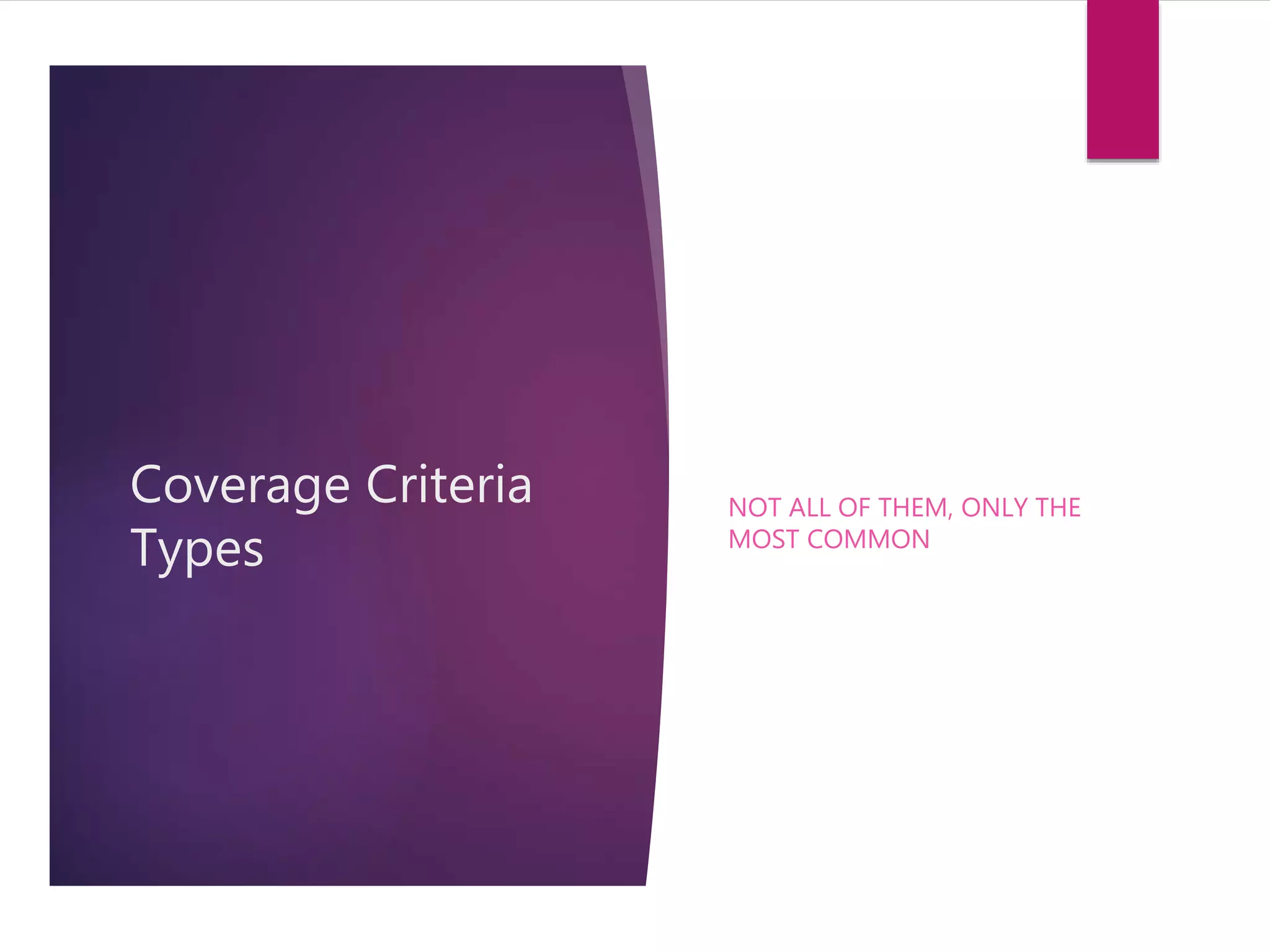 Coverage Criteria 
Types 
NOT ALL OF THEM, ONLY THE 
MOST COMMON 
 