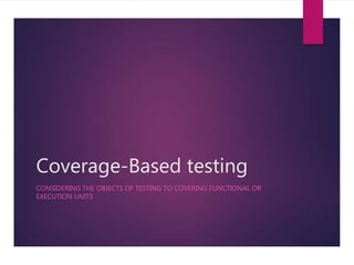 Coverage-Based testing 
CONSIDERING THE OBJECTS OF TESTING TO COVERING FUNCTIONAL OR 
EXECUTION UNITS 
 