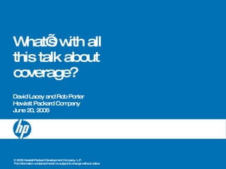 What’s with all this talk about coverage? David Lacey and Rob Porter Hewlett Packard Company June 20, 2006 