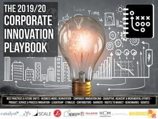 the 2019/20
CORPORATE
INNOVATION
PLAYBOOK
BEST PRACTICES & FUTURE SHIFTS - BUSINESS MODEL REINVENTION - CORPORATE INNOVATION DNA - DISRUPTIVE, ADJACENT & INCREMENTAL EFFORTS -
PRODUCT, SERVICE & PROCESS INNOVATION - leadership - stImUlus - contributors - barriers - ROUTES TO MARkeT - BENCHMARKS - DEBATES
WIKIBRANDS
 