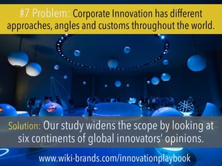 #7 Problem: Corporate Innovation has different
approaches, angles and customs throughout the world.
Solution: Our study widens the scope by looking at
six continents of global innovators’ opinions.
www.wiki-brands.com/innovationplaybook
 