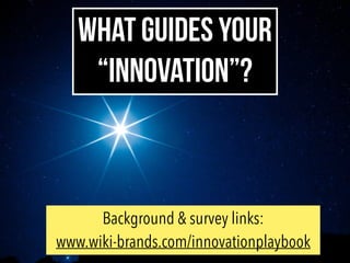 WHAT GUIDES YOUR
“INNOVATION”?
Background & survey links:
www.wiki-brands.com/innovationplaybook
 