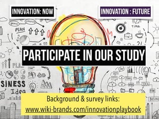 INNOVATION: NOW INNOVATION : FUTURE
particIpate in our study
Background & survey links:
www.wiki-brands.com/innovationplaybook
 