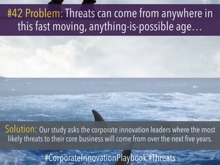 #42 Problem: Threats can come from anywhere in
this fast moving, anything-is-possible age…
Solution: Our study asks the corporate innovation leaders where the most
likely threats to their core business will come from over the next five years.
#CorporateInnovationPlaybook #Threats
 
