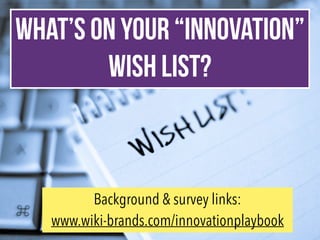 WHAT’S ON YOUR “INNOVATION”
WISH LIST?
Background & survey links:
www.wiki-brands.com/innovationplaybook
 