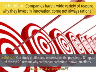 #5 Problem: Companies have a wide variety of reasons
why they invest in innovation, some not always rational.
Solution: Ou...