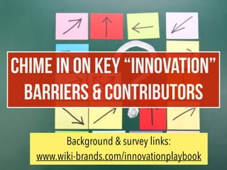 CHIMe IN ON KEY “INNOVATION”
BARRIERS & CONTRIBUTORS
Background & survey links:
www.wiki-brands.com/innovationplaybook
 
