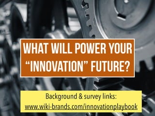 WHAT will power YOUR
“INNOVATION” FUTURE?
Background & survey links:
www.wiki-brands.com/innovationplaybook
 