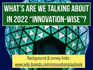 WHAT’S are we talking about
in 2022 “INNOVATION-WISE”?
Background & survey links:
www.wiki-brands.com/innovationplaybook
 