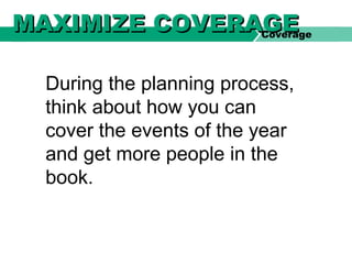 During the planning process,
think about how you can
cover the events of the year
and get more people in the
book.
Coverage
MAXIMIZE COVERAGEMAXIMIZE COVERAGE
 