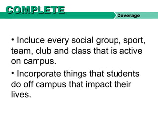 • Include every social group, sport,
team, club and class that is active
on campus.
• Incorporate things that students
do off campus that impact their
lives.
COMPLETECOMPLETE Coverage
 