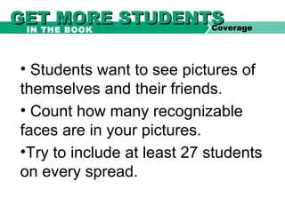 • Students want to see pictures of
themselves and their friends.
• Count how many recognizable
faces are in your pictures.
•Try to include at least 27 students
on every spread.
GET MORE STUDENTSGET MORE STUDENTSCoverageIN THE BOOK
 