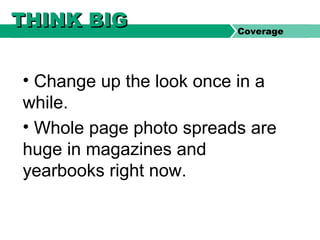 • Change up the look once in a
while.
• Whole page photo spreads are
huge in magazines and
yearbooks right now.
THINK BIGTHINK BIG Coverage
 