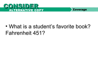 • What is a student’s favorite book?
Fahrenheit 451?
CONSIDERCONSIDER CoverageALTERNATIVE COPY
 