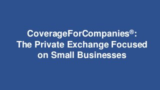 CoverageForCompanies®:
The Private Exchange Focused
on Small Businesses
 