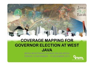 COVERAGE MAPPING FOR
GOVERNOR ELECTION AT WEST
JAVA
MEDIA MONITORING ON NINE ONLINE MEDIA
PERIOD: 10 NOVEMBER – 10 DECEMBER 2012

 