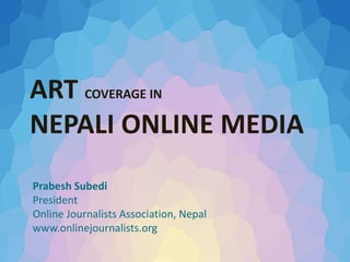 ART COVERAGE IN
NEPALI ONLINE MEDIA
Prabesh Subedi
President
Online Journalists Association, Nepal
www.onlinejournalists.org
 