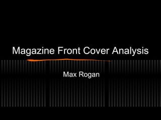 Magazine Front Cover Analysis
Max Rogan
 