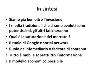 In sintesi <ul><li>Siamo già ben oltre l ’ invasione </li></ul><ul><li>I media tradizionali che si sono evoluti sono poten...
