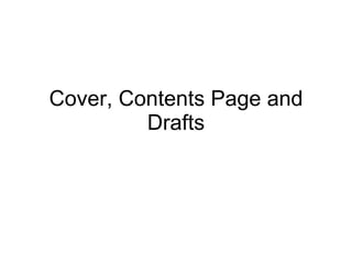 Cover, Contents Page and Drafts 