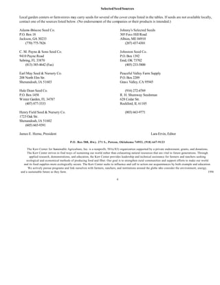 Selected Seed Sources

Local garden centers or farm stores may carry seeds for several of the cover crops listed in the tables. If seeds are not available locally,
contact one of the sources listed below. (No endorsement of the companies or their products is intended.)

Adams-Briscoe Seed Co.                                                            Johnny's Selected Seeds
P.O. Box 18                                                                       305 Foss Hill Road
Jackson, GA 30233                                                                 Albion, ME 04910
    (770) 775-7826                                                                   (207) 437-4301

C. M. Payne & Sons Seed Co.                                                       Johnston Seed Co.
9410 Payne Road                                                                   P.O. Box 1392
Sebring, FL 33870                                                                 Enid, OK 73702
    (813) 385-4642 (Fax)                                                             (405) 233-5800

Earl May Seed & Nursery Co.                                                       Peaceful Valley Farm Supply
208 North Elm Str.                                                                P.O. Box 2209
Shenandoah, IA 51603                                                              Grass Valley, CA 95945

Hale Dean Seed Co.                                                                   (916) 272-4769
P.O. Box 1458                                                                     R. H. Shumway Seedsman
Winter Garden, FL 34787                                                           628 Cedar Str.
    (407) 877-3333                                                                Rockford, IL 61105

Henry Field Seed & Nursery Co.                                                       (803) 663-9771
1723 Oak Str.
Shenandoah, IA 51602
    (605) 665-9391

James E. Horne, President                                                                                 Lara Ervin, Editor

                                        P.O . Box 588, Hwy. 271 S., Poteau, Oklahoma 74953, (918) 647-9123

      The Kerr Center for Sustainable Agriculture, Inc. is a nonprofit, 501(cX3) organization supported by a private endowment, grants, and donations.
      The Kerr Center strives to find ways of sustaining our world rather than exhausting natural resources that are vital to future generations. Through
        applied research, demonstrations, and education, the Kerr Center provides leadership and technical assistance for farmers and ranchers seeking
     ecological and economical methods of producing food and fiber. Our goal is to strengthen rural communities and support efforts to make our world
   and its food supplies more ecologically secure. The Kerr Center seeks to influence and call to action our acquaintances by both example and education.
       We actively pursue programs and link ourselves with farmers, ranchers, and institutions around the globe who consider the environment, energy,
 and a sustainable future as they farm.                                                                                                                  1996

                                                                              4
 
