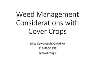 Weed Management
Considerations with
Cover Crops
Mike Cowbrough, OMAFRA
519-820-2336
@cowbrough
 