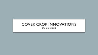COVER CROP INNOVATIONS
EOCC 2020
 