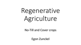 Regenerative
Agriculture
No-Till and Cover crops
Egon Zunckel
 
