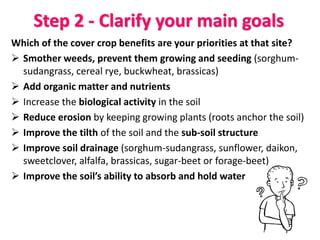 Step 2 - Clarify your secondary goals
Salvage leftover nutrients
Fix nitrogen to feed the next crop
Attract beneficial ...