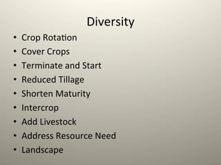 Diversity	
  
•  Crop	
  Rota1on	
  
•  Cover	
  Crops	
  
•  Terminate	
  and	
  Start	
  
•  Reduced	
  Tillage	
  
•  Shorten	
  Maturity	
  
•  Intercrop	
  
•  Add	
  Livestock	
  
•  Address	
  Resource	
  Need	
  
•  Landscape	
  
 