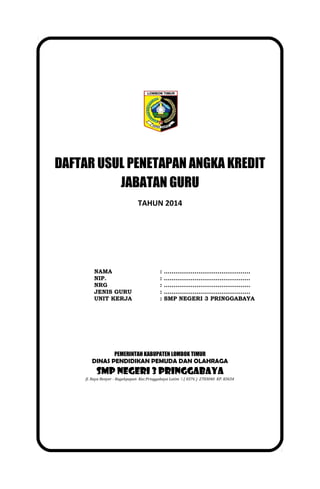DAFTAR USUL PENETAPAN ANGKA KREDIT
JABATAN GURU
TAHUN 2014
NAMA : ………………………………………
NIP. : ………………………………………
NRG : ………………………………………
JENIS GURU : ………………………………………
UNIT KERJA : SMP NEGERI 3 PRINGGABAYA
PEMERINTAH KABUPATEN LOMBOK TIMUR
DINAS PENDIDIKAN PEMUDA DAN OLAHRAGA
SMP NEGERI 3 PRINGGABAYA
Jl. Raya Benyer - Bagekpapan Kec.Pringgabaya Lotim  ( 0376 ) 2703040 KP. 83654
 