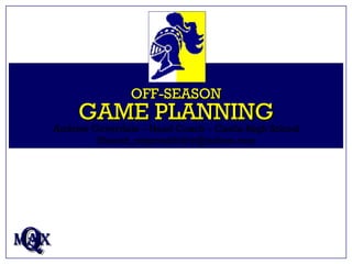 OFF-SEASON GAME PLANNING Q MAX Andrew Coverdale – Head Coach – Castle High School [email_address] 