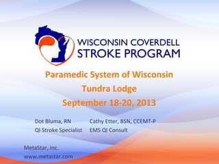 Paramedic System of Wisconsin
Tundra Lodge
September 18-20, 2013
Dot Bluma, RN
QI Stroke Specialist
MetaStar, Inc.
www.metastar.com

Cathy Etter, BSN, CCEMT-P
EMS QI Consult

 