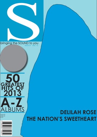 De

S

bringing the SOUND to you
ISSUE 01 DEC 13

50
GREATEST
HITS OF

2013

A-Z
ALBUMS
UK£3.90
US$6.30
€4.60

DELILAH ROSE
THE NATION’S SWEETHEART

 